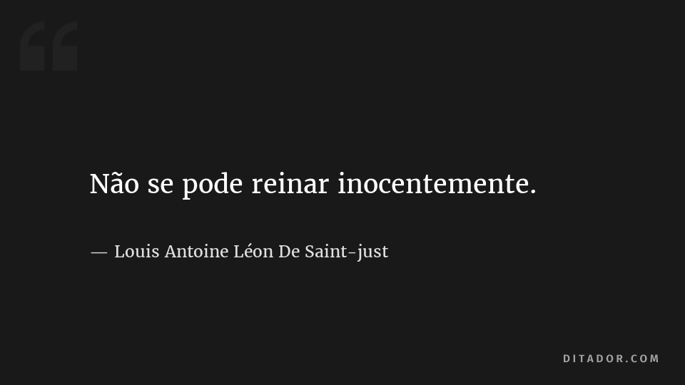 Não se pode reinar inocentemente. [..] Louis Antoine Léon de Saint-Just -  Ditador, Ditos & Dizeres